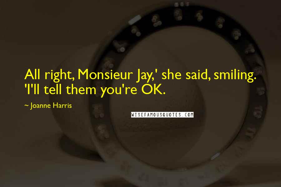 Joanne Harris Quotes: All right, Monsieur Jay,' she said, smiling. 'I'll tell them you're OK.