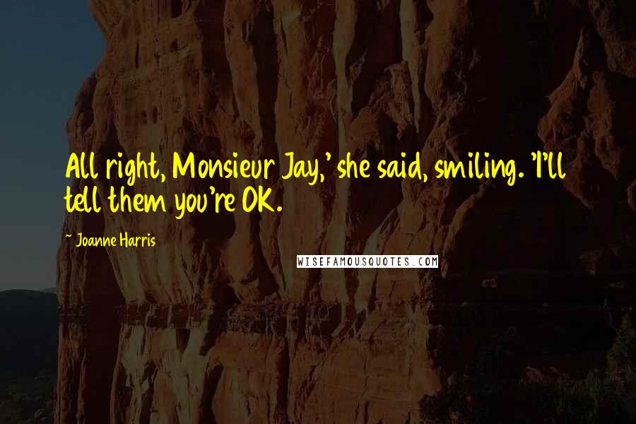 Joanne Harris Quotes: All right, Monsieur Jay,' she said, smiling. 'I'll tell them you're OK.