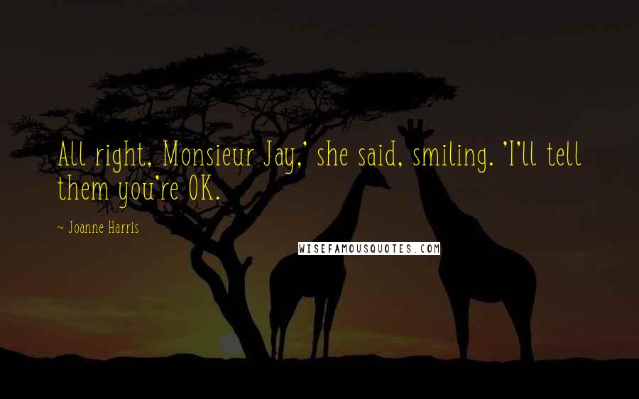 Joanne Harris Quotes: All right, Monsieur Jay,' she said, smiling. 'I'll tell them you're OK.