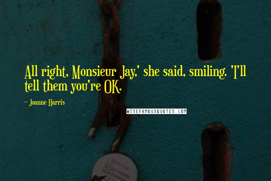 Joanne Harris Quotes: All right, Monsieur Jay,' she said, smiling. 'I'll tell them you're OK.