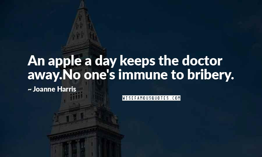Joanne Harris Quotes: An apple a day keeps the doctor away.No one's immune to bribery.