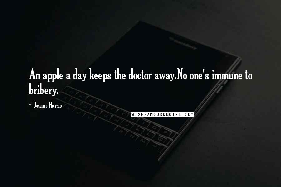 Joanne Harris Quotes: An apple a day keeps the doctor away.No one's immune to bribery.