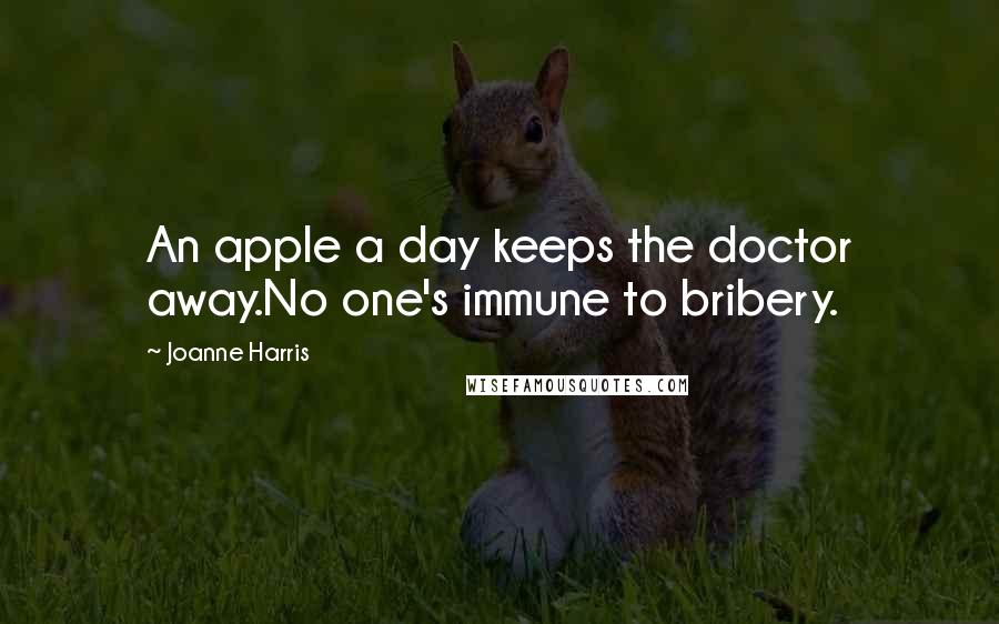 Joanne Harris Quotes: An apple a day keeps the doctor away.No one's immune to bribery.