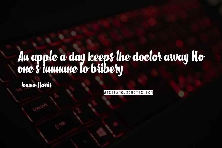 Joanne Harris Quotes: An apple a day keeps the doctor away.No one's immune to bribery.