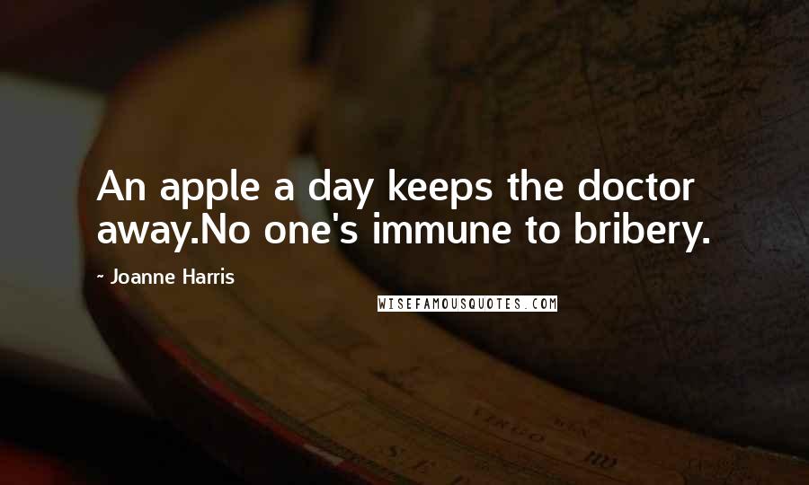 Joanne Harris Quotes: An apple a day keeps the doctor away.No one's immune to bribery.