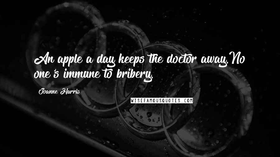 Joanne Harris Quotes: An apple a day keeps the doctor away.No one's immune to bribery.