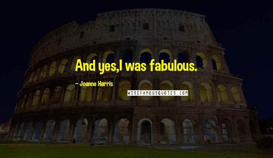 Joanne Harris Quotes: And yes,I was fabulous.
