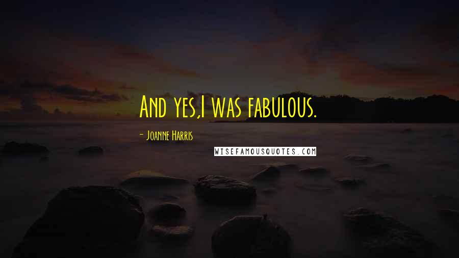Joanne Harris Quotes: And yes,I was fabulous.