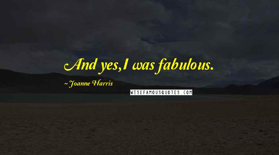 Joanne Harris Quotes: And yes,I was fabulous.