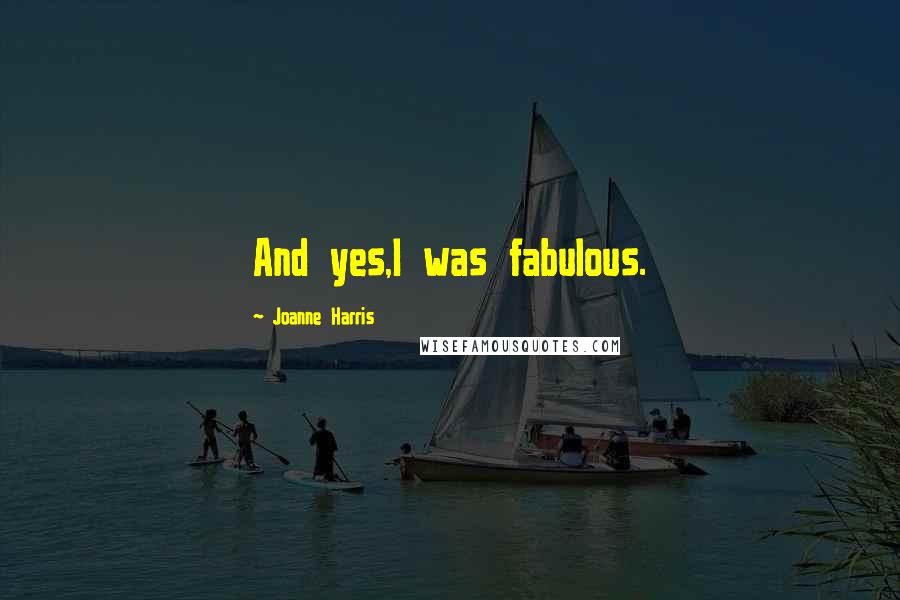 Joanne Harris Quotes: And yes,I was fabulous.