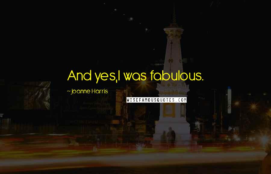 Joanne Harris Quotes: And yes,I was fabulous.