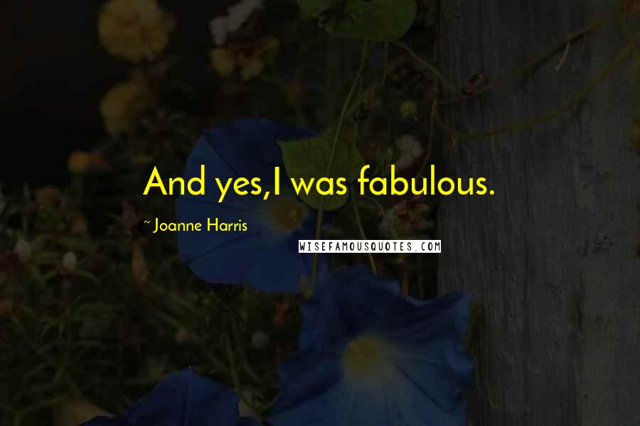 Joanne Harris Quotes: And yes,I was fabulous.