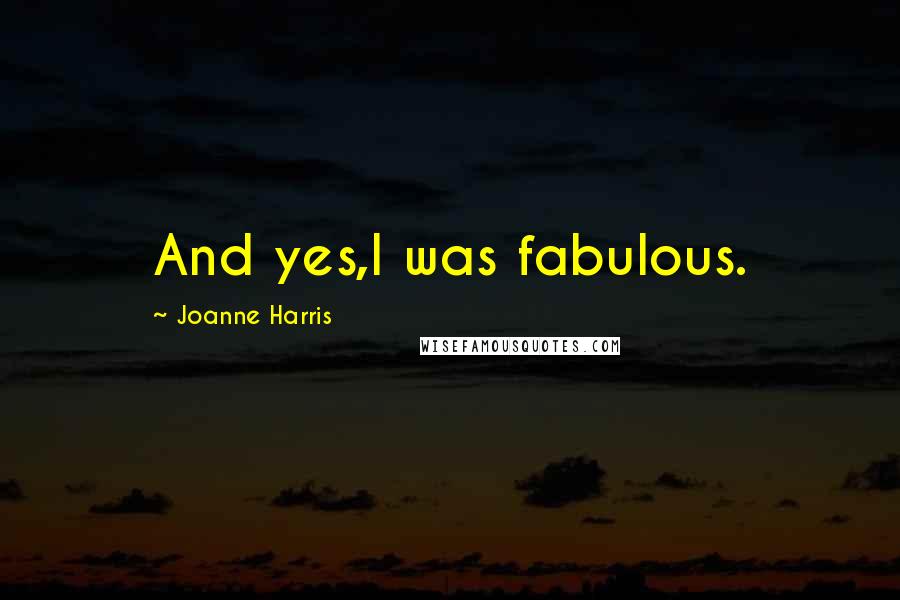 Joanne Harris Quotes: And yes,I was fabulous.