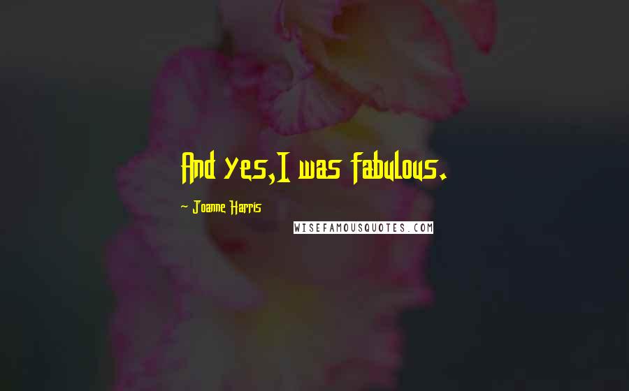 Joanne Harris Quotes: And yes,I was fabulous.