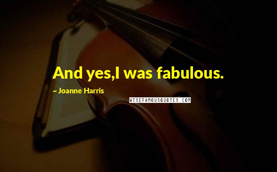Joanne Harris Quotes: And yes,I was fabulous.