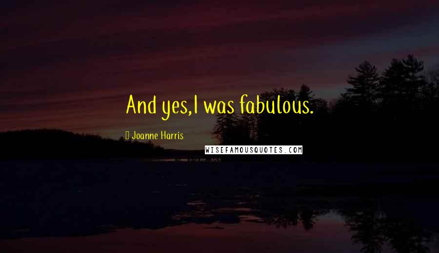 Joanne Harris Quotes: And yes,I was fabulous.