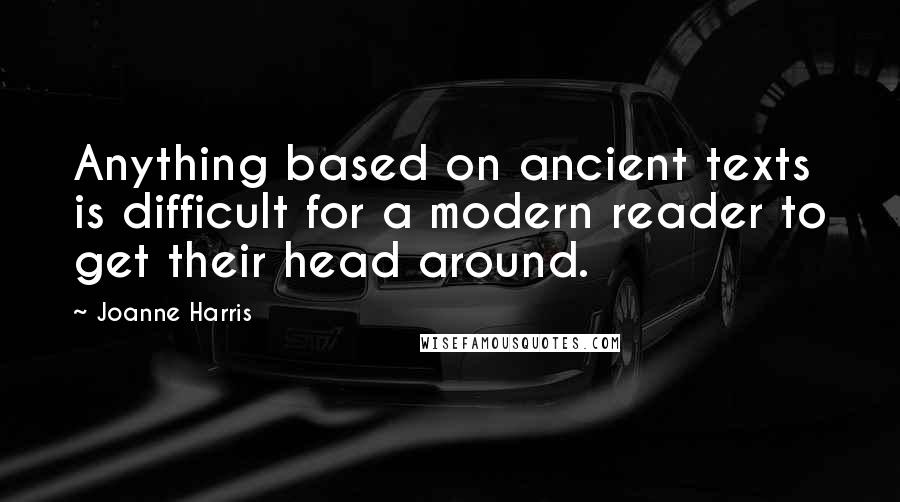 Joanne Harris Quotes: Anything based on ancient texts is difficult for a modern reader to get their head around.