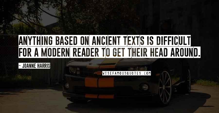 Joanne Harris Quotes: Anything based on ancient texts is difficult for a modern reader to get their head around.