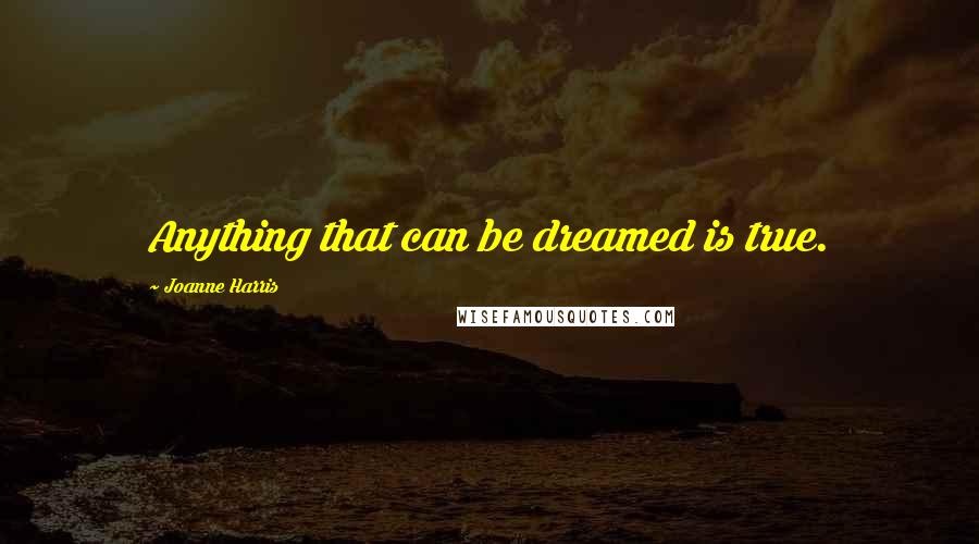 Joanne Harris Quotes: Anything that can be dreamed is true.