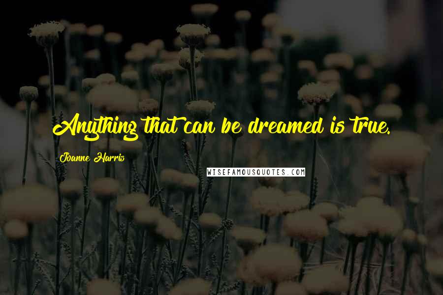 Joanne Harris Quotes: Anything that can be dreamed is true.