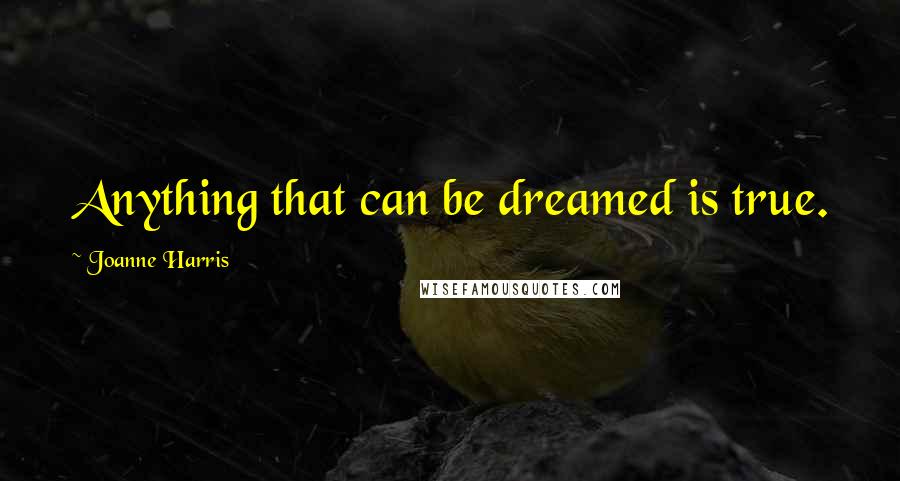 Joanne Harris Quotes: Anything that can be dreamed is true.
