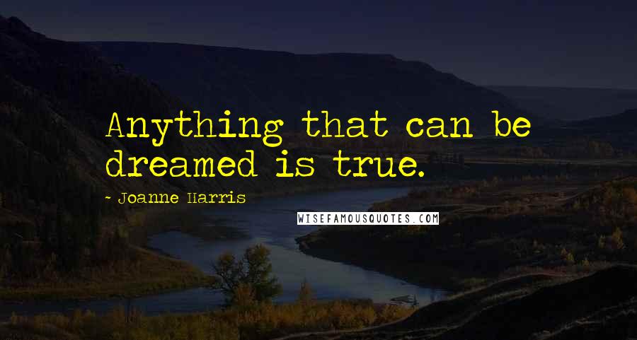 Joanne Harris Quotes: Anything that can be dreamed is true.