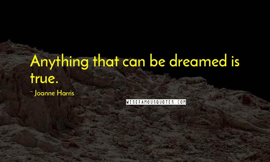 Joanne Harris Quotes: Anything that can be dreamed is true.