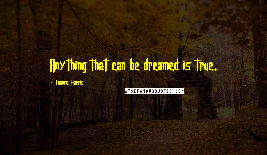 Joanne Harris Quotes: Anything that can be dreamed is true.