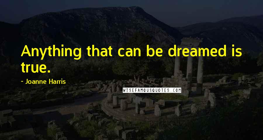 Joanne Harris Quotes: Anything that can be dreamed is true.