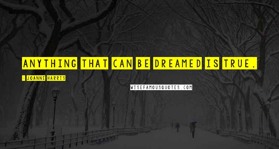 Joanne Harris Quotes: Anything that can be dreamed is true.
