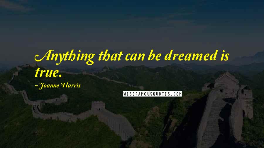 Joanne Harris Quotes: Anything that can be dreamed is true.