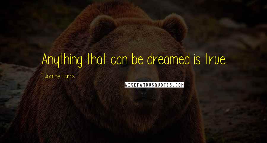 Joanne Harris Quotes: Anything that can be dreamed is true.