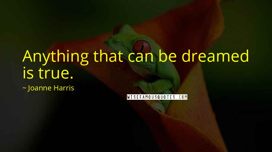 Joanne Harris Quotes: Anything that can be dreamed is true.