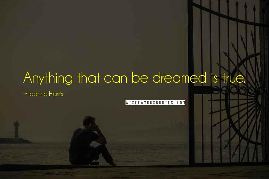 Joanne Harris Quotes: Anything that can be dreamed is true.