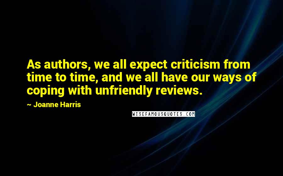Joanne Harris Quotes: As authors, we all expect criticism from time to time, and we all have our ways of coping with unfriendly reviews.