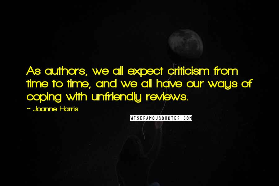 Joanne Harris Quotes: As authors, we all expect criticism from time to time, and we all have our ways of coping with unfriendly reviews.