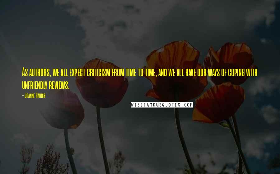 Joanne Harris Quotes: As authors, we all expect criticism from time to time, and we all have our ways of coping with unfriendly reviews.