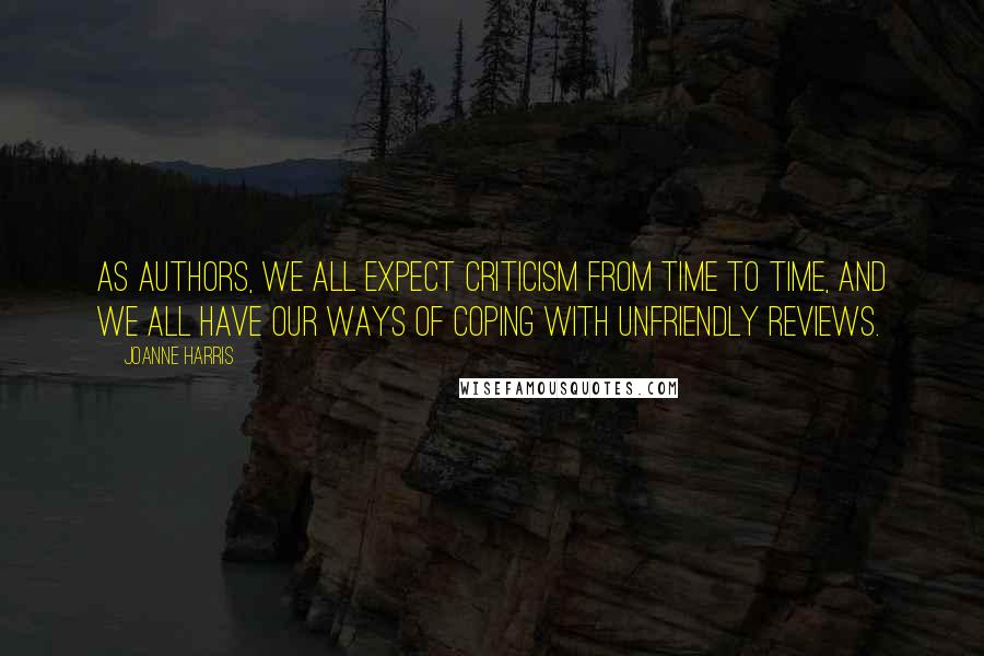 Joanne Harris Quotes: As authors, we all expect criticism from time to time, and we all have our ways of coping with unfriendly reviews.