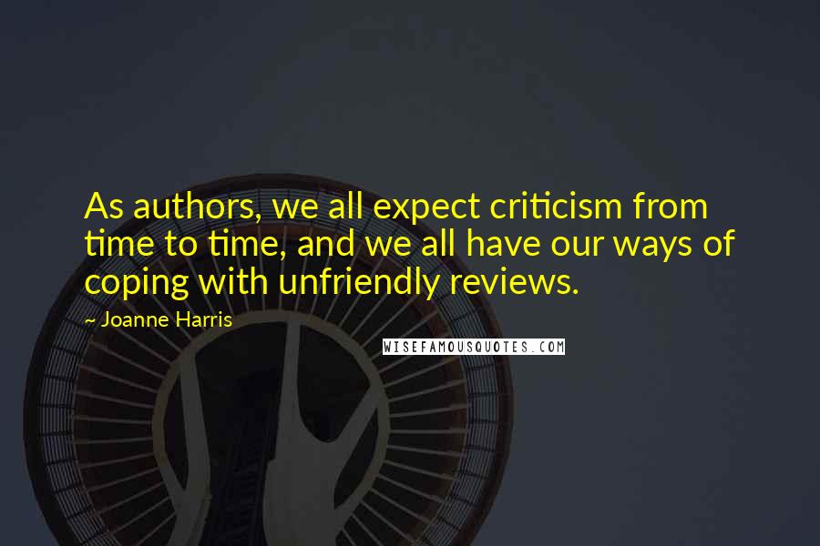 Joanne Harris Quotes: As authors, we all expect criticism from time to time, and we all have our ways of coping with unfriendly reviews.