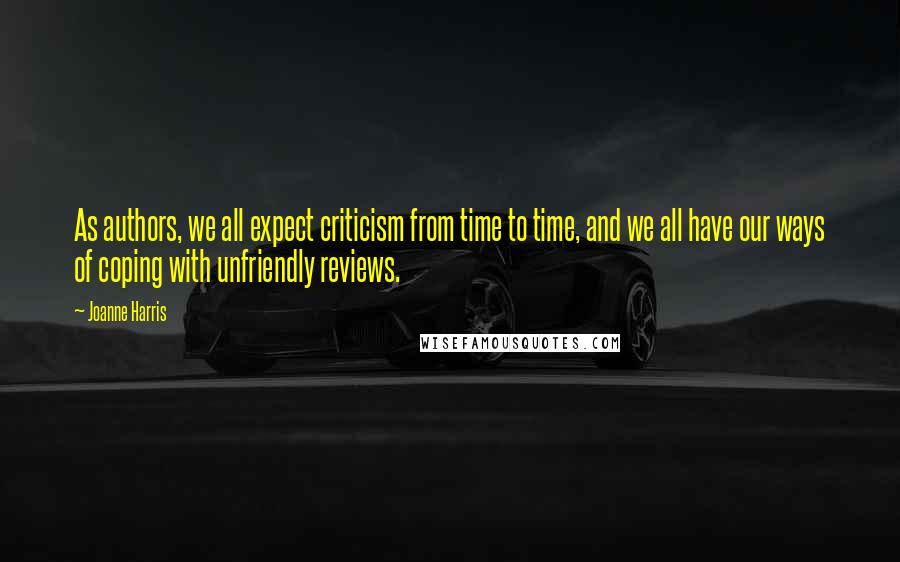 Joanne Harris Quotes: As authors, we all expect criticism from time to time, and we all have our ways of coping with unfriendly reviews.