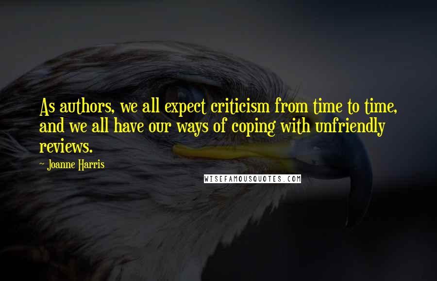 Joanne Harris Quotes: As authors, we all expect criticism from time to time, and we all have our ways of coping with unfriendly reviews.