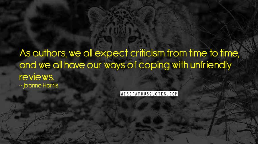 Joanne Harris Quotes: As authors, we all expect criticism from time to time, and we all have our ways of coping with unfriendly reviews.