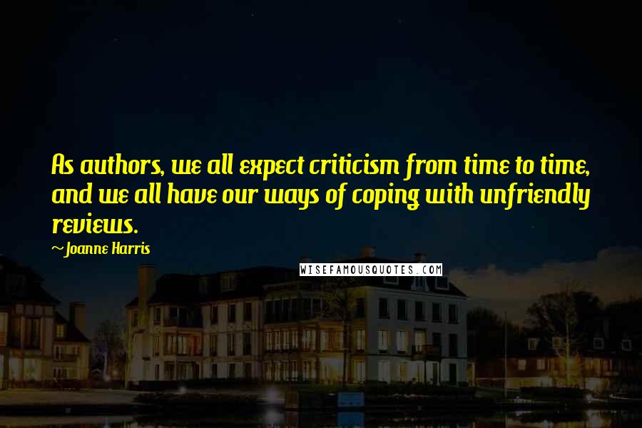 Joanne Harris Quotes: As authors, we all expect criticism from time to time, and we all have our ways of coping with unfriendly reviews.