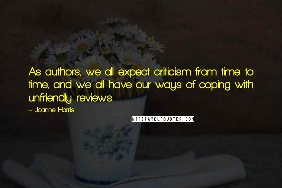 Joanne Harris Quotes: As authors, we all expect criticism from time to time, and we all have our ways of coping with unfriendly reviews.