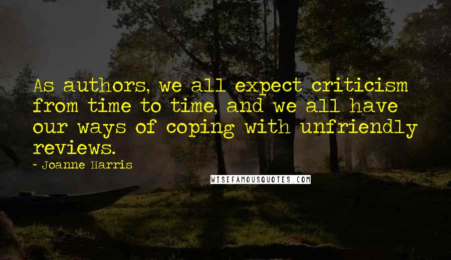 Joanne Harris Quotes: As authors, we all expect criticism from time to time, and we all have our ways of coping with unfriendly reviews.