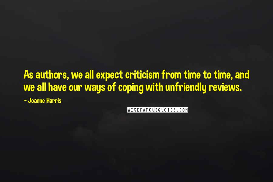 Joanne Harris Quotes: As authors, we all expect criticism from time to time, and we all have our ways of coping with unfriendly reviews.