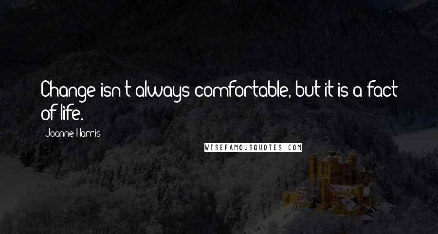 Joanne Harris Quotes: Change isn't always comfortable, but it is a fact of life.