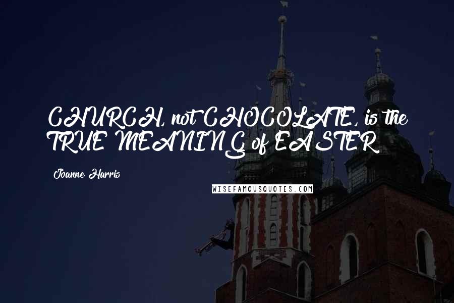 Joanne Harris Quotes: CHURCH, not CHOCOLATE, is the TRUE MEANING of EASTER!!