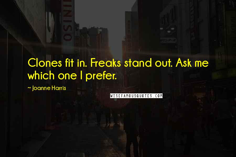 Joanne Harris Quotes: Clones fit in. Freaks stand out. Ask me which one I prefer.