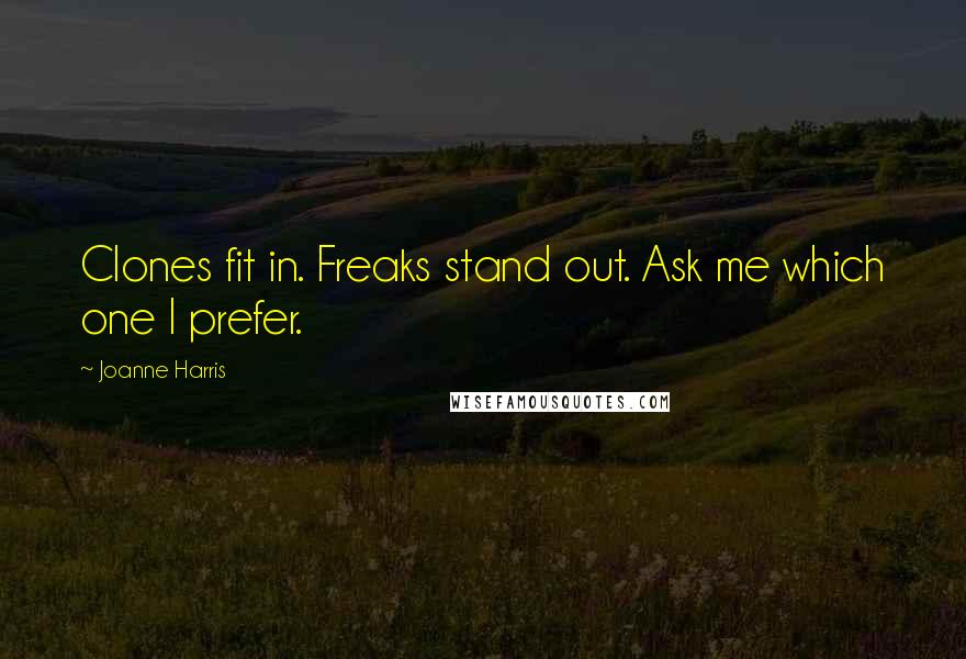 Joanne Harris Quotes: Clones fit in. Freaks stand out. Ask me which one I prefer.